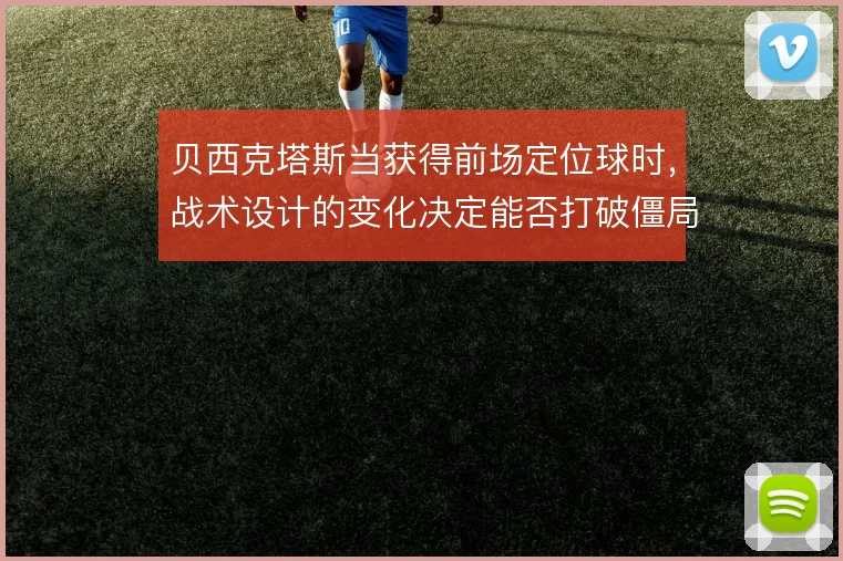 贝西克塔斯当获得前场定位球时,战术设计的变化决定能否打破僵局