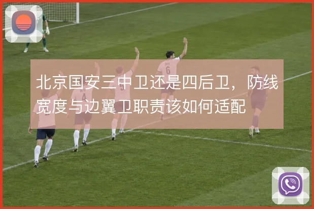 北京国安三中卫还是四后卫，防线宽度与边翼卫职责该如何适配