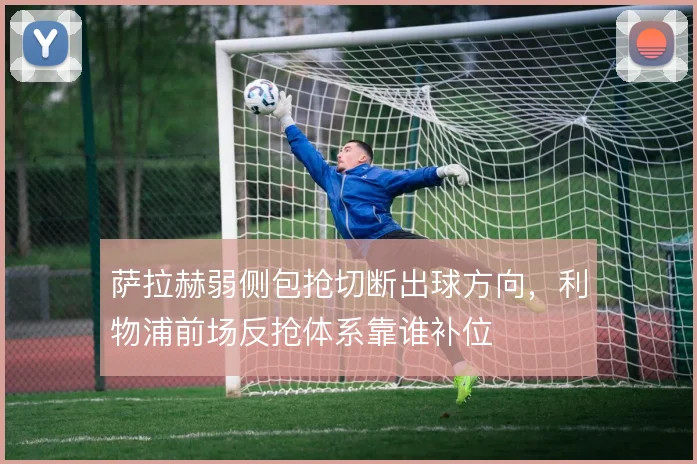 萨拉赫弱侧包抢切断出球方向，利物浦前场反抢体系靠谁补位