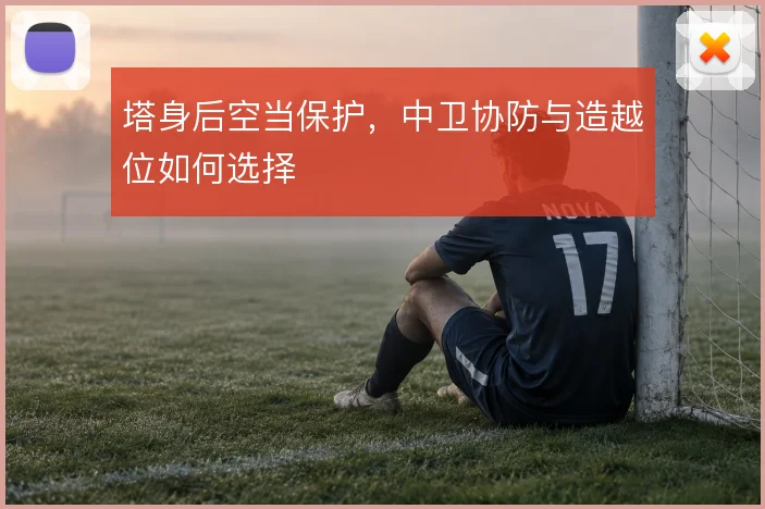 塔身后空当保护，中卫协防与造越位如何选择