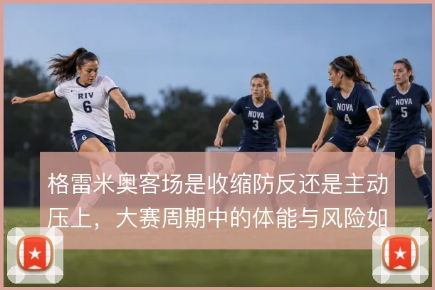 格雷米奥客场是收缩防反还是主动压上，大赛周期中的体能与风险如何取舍