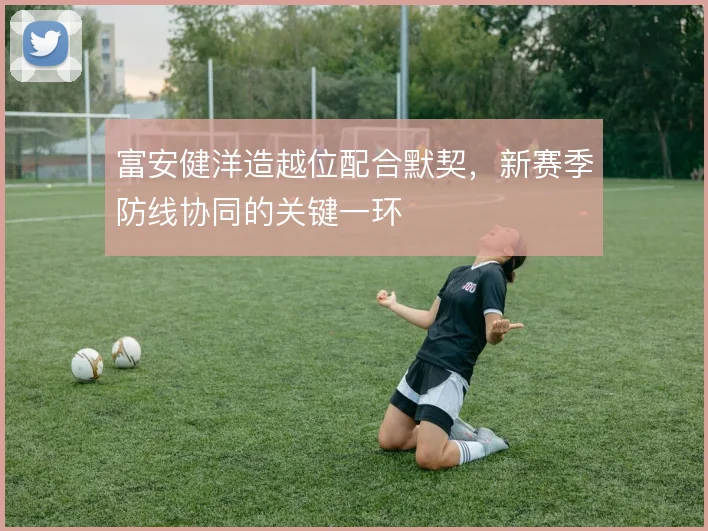 富安健洋造越位配合默契，新赛季防线协同的关键一环