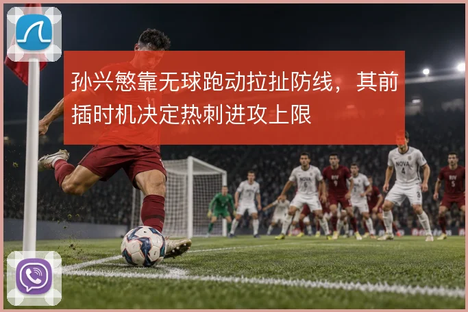孙兴慜靠无球跑动拉扯防线，其前插时机决定热刺进攻上限