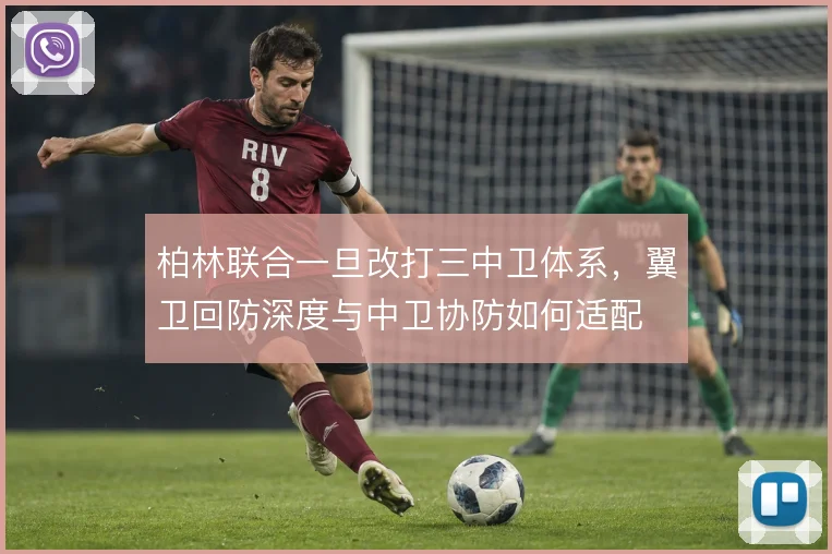 柏林联合一旦改打三中卫体系，翼卫回防深度与中卫协防如何适配