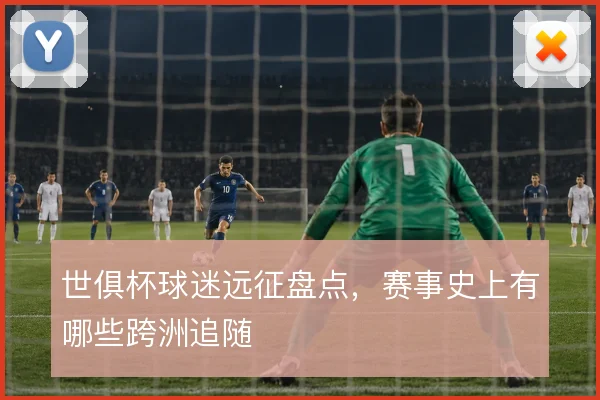 世俱杯球迷远征盘点，赛事史上有哪些跨洲追随