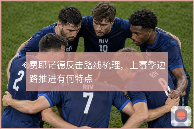 费耶诺德反击路线梳理，上赛季边路推进有何特点