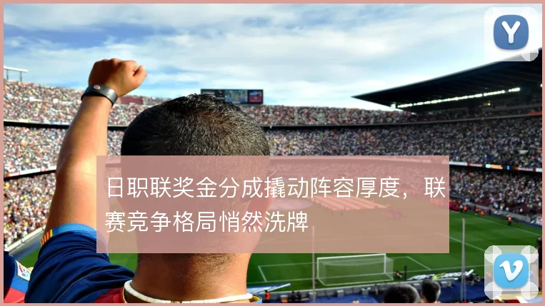 日职联奖金分成撬动阵容厚度，联赛竞争格局悄然洗牌