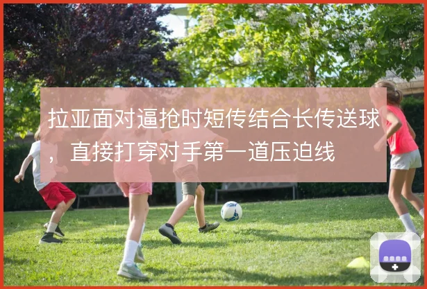 拉亚面对逼抢时短传结合长传送球,直接打穿对手第一道压迫线