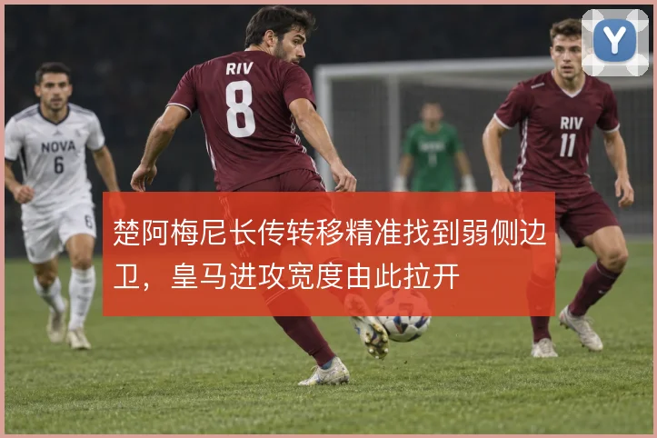 楚阿梅尼长传转移精准找到弱侧边卫，皇马进攻宽度由此拉开