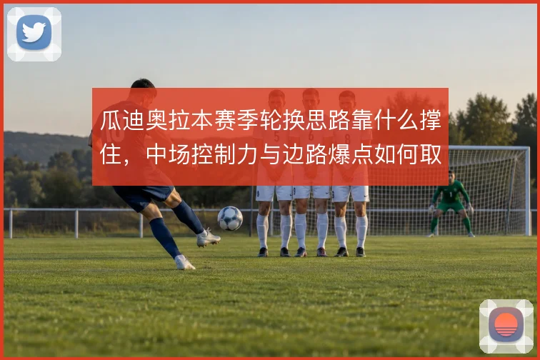瓜迪奥拉本赛季轮换思路靠什么撑住，中场控制力与边路爆点如何取舍