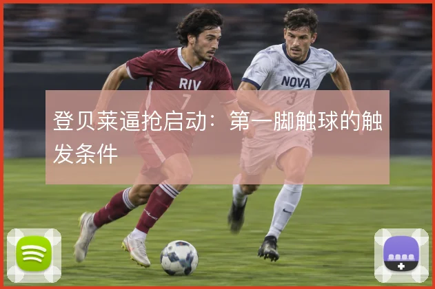 登贝莱逼抢启动：第一脚触球的触发条件
