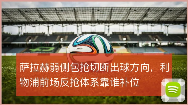 萨拉赫弱侧包抢切断出球方向,利物浦前场反抢体系靠谁补位