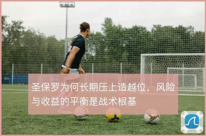 圣保罗为何长期压上造越位，风险与收益的平衡是战术根基