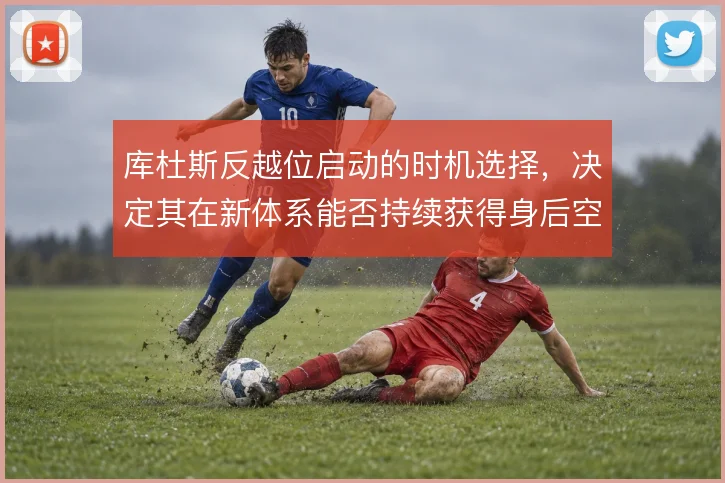 库杜斯反越位启动的时机选择,决定其在新体系能否持续获得身后空间