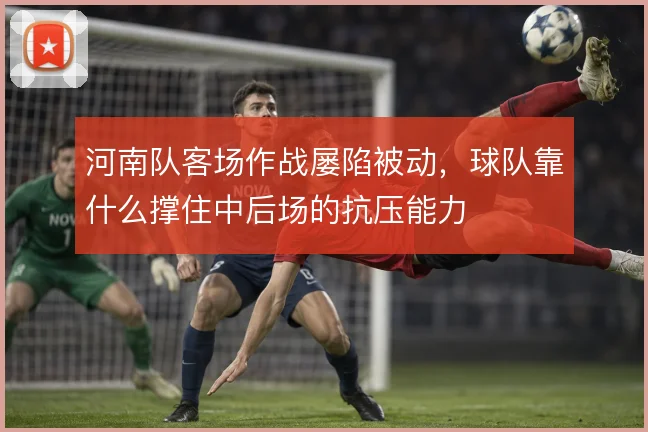 河南队客场作战屡陷被动,球队靠什么撑住中后场的抗压能力