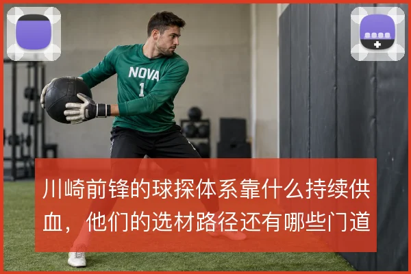 川崎前锋的球探体系靠什么持续供血,他们的选材路径还有哪些门道