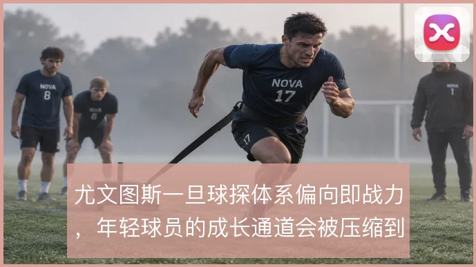 尤文图斯一旦球探体系偏向即战力，年轻球员的成长通道会被压缩到什么程度