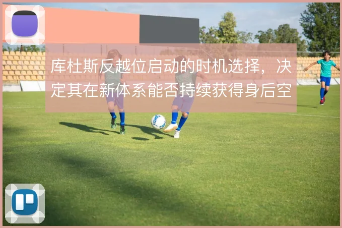 库杜斯反越位启动的时机选择,决定其在新体系能否持续获得身后空间