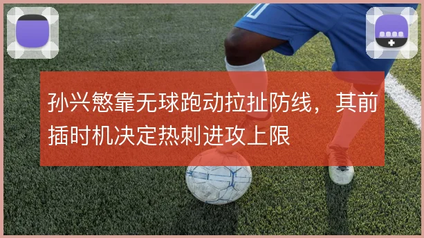 孙兴慜靠无球跑动拉扯防线，其前插时机决定热刺进攻上限