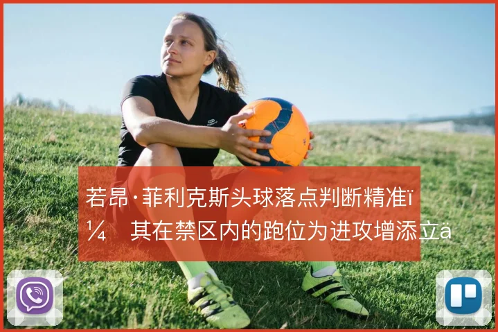 若昂·菲利克斯头球落点判断精准，其在禁区内的跑位为进攻增添立体感