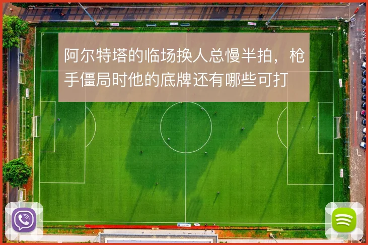 阿尔特塔的临场换人总慢半拍，枪手僵局时他的底牌还有哪些可打