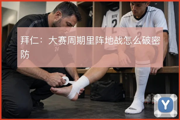 拜仁:大赛周期里阵地战怎么破密防